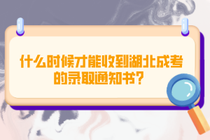 什么時候才能收到湖北成考的錄取通知書?