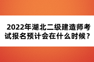 2022年湖北二級建造師考試報名預(yù)計會在什么時候？