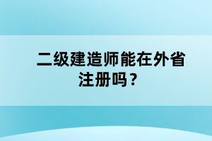 二級(jí)建造師能在外省注冊(cè)嗎？