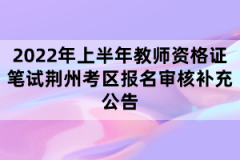 2022年上半年教師資格證筆試荊州考區(qū)報名審核補(bǔ)充公告