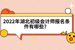 2022年湖北初級會計師報名條件有哪些？