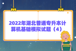 2022年湖北普通專升本計算機基礎(chǔ)模擬試題(4)