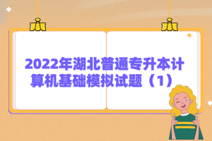 2022年湖北普通專升本計算機基礎(chǔ)模擬試題(1)