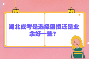 湖北成考是選擇函授還是業(yè)余好一些？
