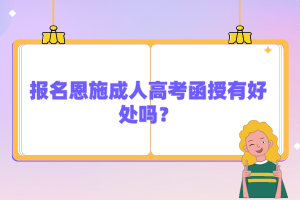 報名恩施成人高考函授有好處嗎？