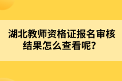 湖北教師資格證報名審核結(jié)果怎么查看呢?
