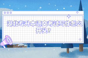 湖北專升本語文考試寫作怎么開頭？