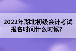 2022年湖北初級會(huì)計(jì)考試報(bào)名時(shí)間什么時(shí)候？