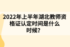 2022年上半年湖北教師資格證認(rèn)定時間是什么時候?