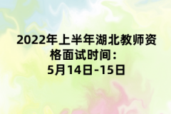 2022年上半年湖北教師資格面試時間:5月14日-15日