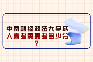 中南財(cái)經(jīng)政法大學(xué)成人高考需要考多少分？