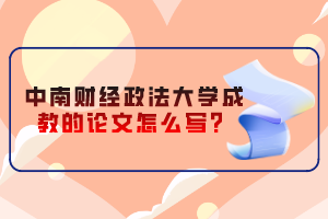 中南財(cái)經(jīng)政法大學(xué)成教的論文怎么寫(xiě)?