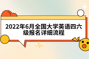 2022年6月全國大學(xué)英語四六級報名詳細(xì)流程
