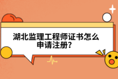 湖北監(jiān)理工程師證書怎么申請(qǐng)注冊(cè)？
