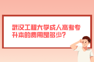 武漢工程大學(xué)成人高考專(zhuān)升本的費(fèi)用是多少？
