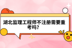 湖北監(jiān)理工程師不注冊(cè)需要重考嗎?