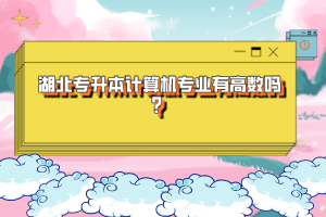 湖北專升本計(jì)算機(jī)專業(yè)有高數(shù)嗎?