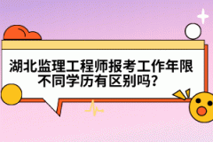 湖北監(jiān)理工程師報(bào)考工作年限不同學(xué)歷有區(qū)別嗎?