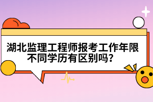 湖北監(jiān)理工程師報(bào)考工作年限不同學(xué)歷有區(qū)別嗎?