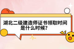 湖北二級建造師證書領(lǐng)取時間是什么時候？