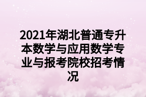 2021年湖北普通專升本地理科學專業(yè)與報考院校招考情況