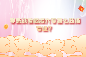 孝感成考函授大專怎么選擇專業(yè)?