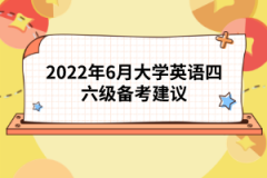 2022年6月大學(xué)英語(yǔ)四六級(jí)備考建議
