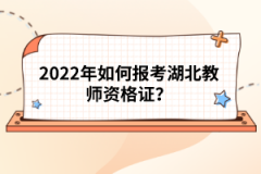 2022年如何報(bào)考湖北教師資格證?
