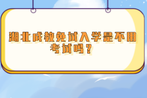 湖北成教免試入學(xué)是不用考試嗎？