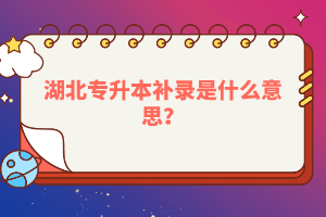 湖北專升本補(bǔ)錄是什么意思？