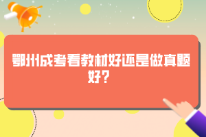 鄂州成考看教材好還是做真題好?
