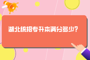 湖北統(tǒng)招專升本滿分多少？