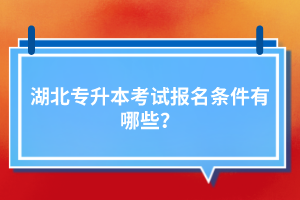湖北專升本考試報(bào)名條件有哪些?