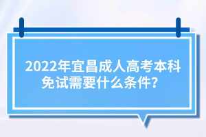 2022年宜昌成人高考本科免試需要什么條件？