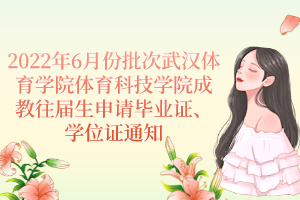 2022年6月份批次武漢體育學(xué)院體育科技學(xué)院成教往屆生申請(qǐng)畢業(yè)證、學(xué)位證通知