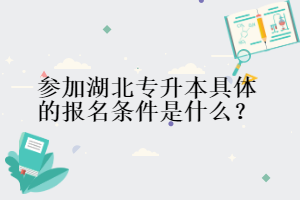 參加湖北專(zhuān)升本具體的報(bào)名條件是什么?