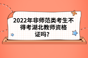 2022年非師范類考生不得考湖北教師資格證嗎?
