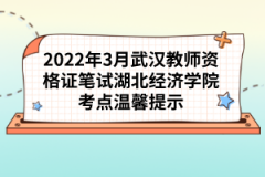2022年3月武漢教師資格證筆試湖北經(jīng)濟學(xué)院考點溫馨提示