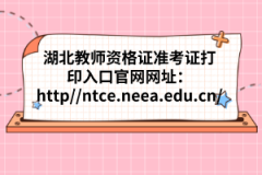 湖北教師資格證準考證打印入口官網(wǎng)網(wǎng)址:http://ntce.neea.edu.cn/