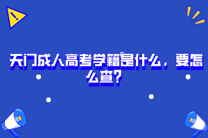 天門成人高考學(xué)籍是什么,要怎么查?