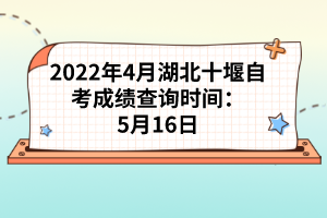 2022年4月湖北十堰自考成績(jī)查詢時(shí)間:5月16日