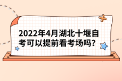 2022年4月湖北十堰自考可以提前看考場嗎？