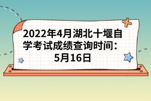 2022年4月湖北十堰自學(xué)考試成績(jī)查詢時(shí)間:5月16日