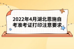 2022年4月湖北恩施自考準考證打印注意要求