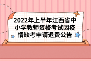 2022年上半年江西省中小學教師資格考試因疫情缺考申請退費公告