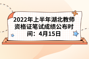 2022年上半年湖北教師資格證筆試成績公布時(shí)間:4月15日