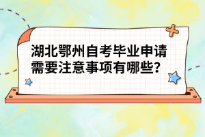 湖北鄂州自考畢業(yè)申請需要注意事項(xiàng)有哪些？