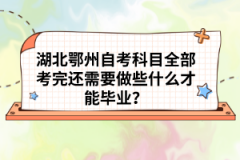 湖北鄂州自考科目全部考完還需要做些什么才能畢業(yè)?