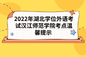 2022年湖北學(xué)位外語考試漢江師范學(xué)院考點(diǎn)溫馨提示 