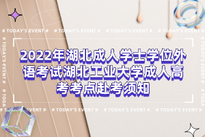 2022年湖北成人學士學位外語考試湖北工業(yè)大學成人高考考點赴考須知